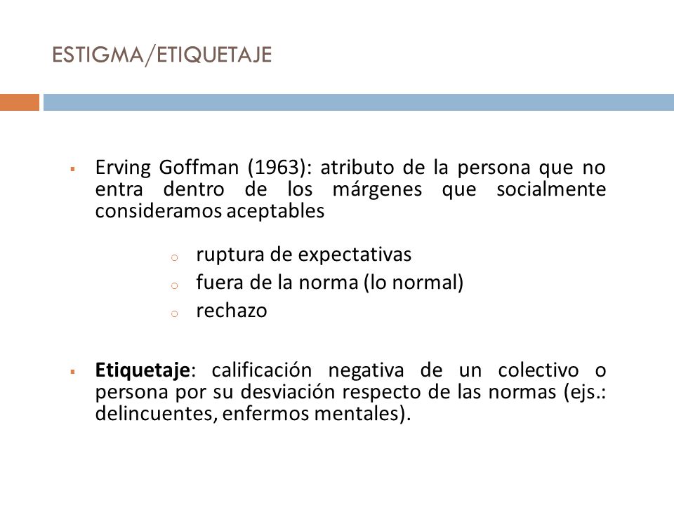 ESTIGMA/ETIQUETAJE Erving Goffman (1963): atributo de la persona que no entra dentro de los márgenes que socialmente consideramos aceptables.