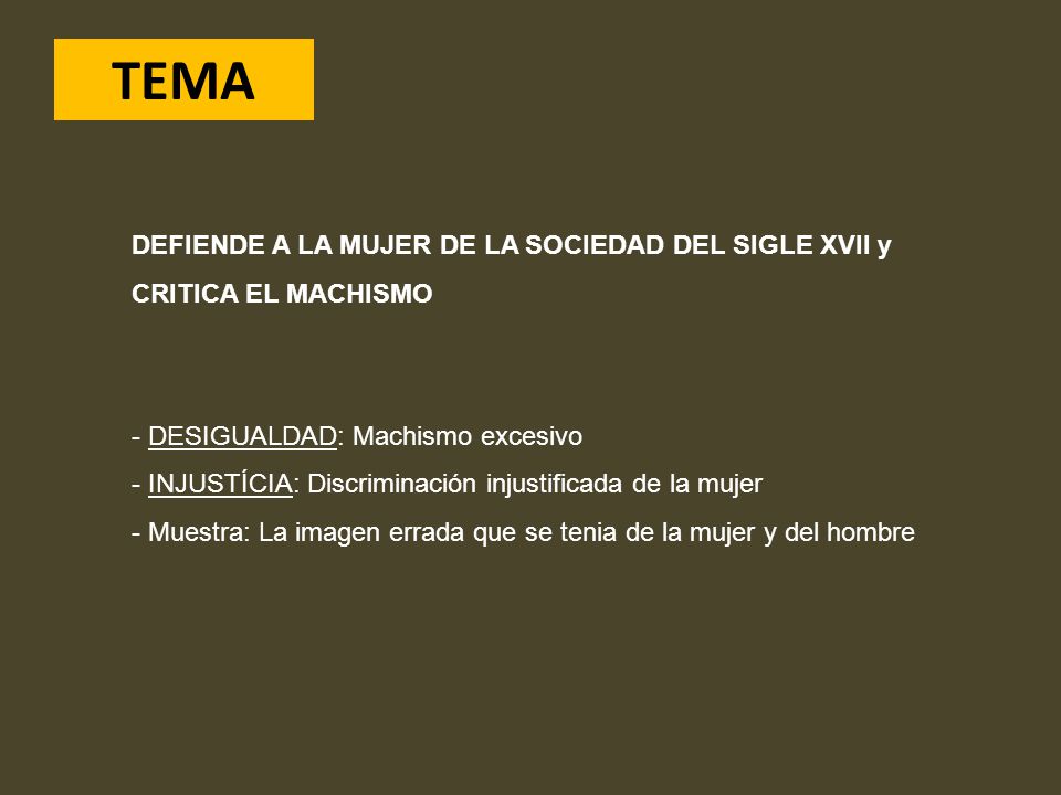 TEMA DEFIENDE A LA MUJER DE LA SOCIEDAD DEL SIGLE XVII y CRITICA EL MACHISMO. DESIGUALDAD: Machismo excesivo.