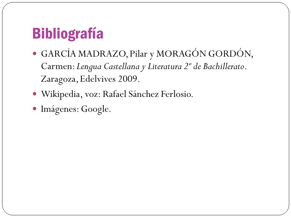 Bibliografía GARCÍA MADRAZO, Pilar y MORAGÓN GORDÓN, Carmen: Lengua Castellana y Literatura 2º de Bachillerato. Zaragoza, Edelvives