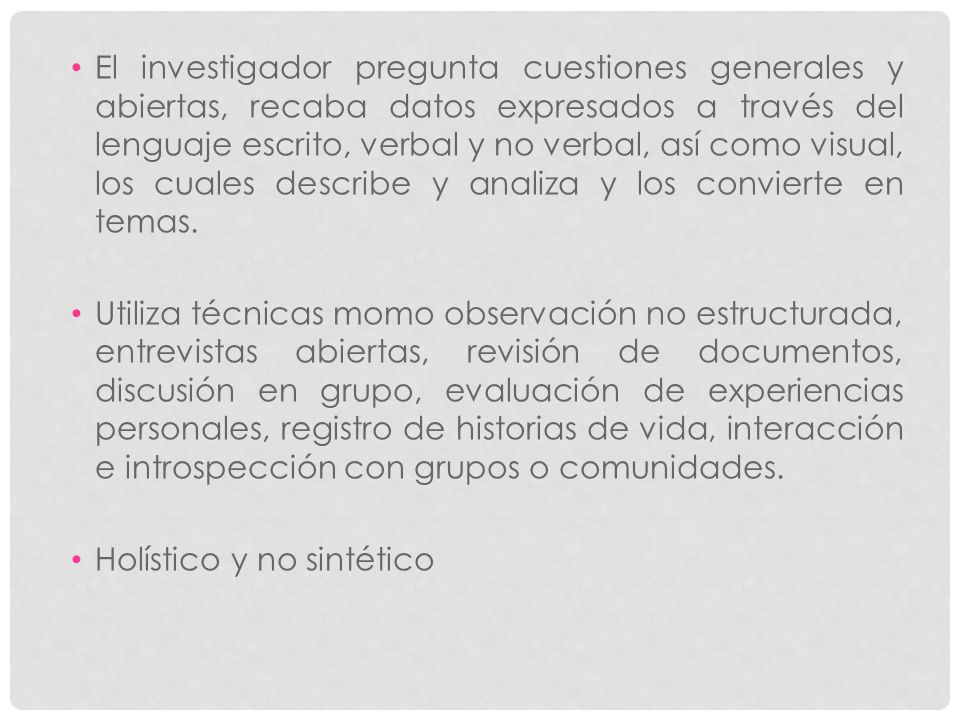 El investigador pregunta cuestiones generales y abiertas, recaba datos expresados a través del lenguaje escrito, verbal y no verbal, así como visual, los cuales describe y analiza y los convierte en temas.