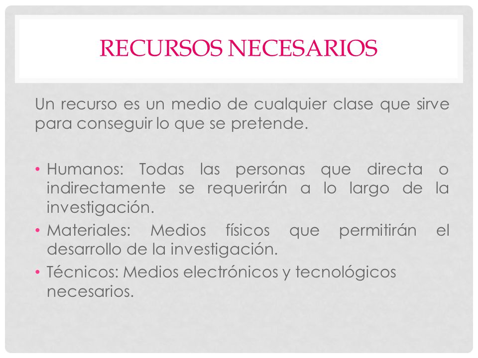 RECURSOS NECESARIOS Un recurso es un medio de cualquier clase que sirve para conseguir lo que se pretende.