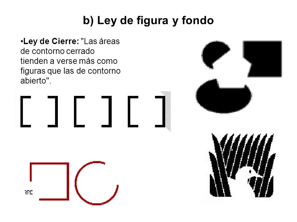 b) Ley de figura y fondo Ley de Cierre: Las áreas de contorno cerrado tienden a verse más como figuras que las de contorno abierto .