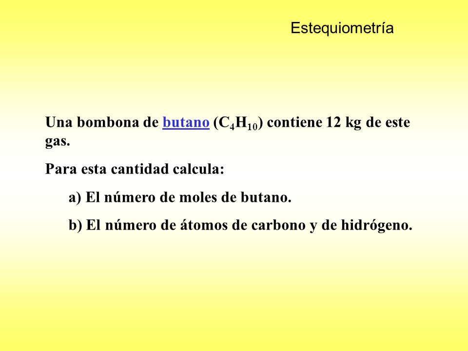 Estequiometría Una bombona de butano (C4H10) contiene 12 kg de este gas. Para esta cantidad calcula: