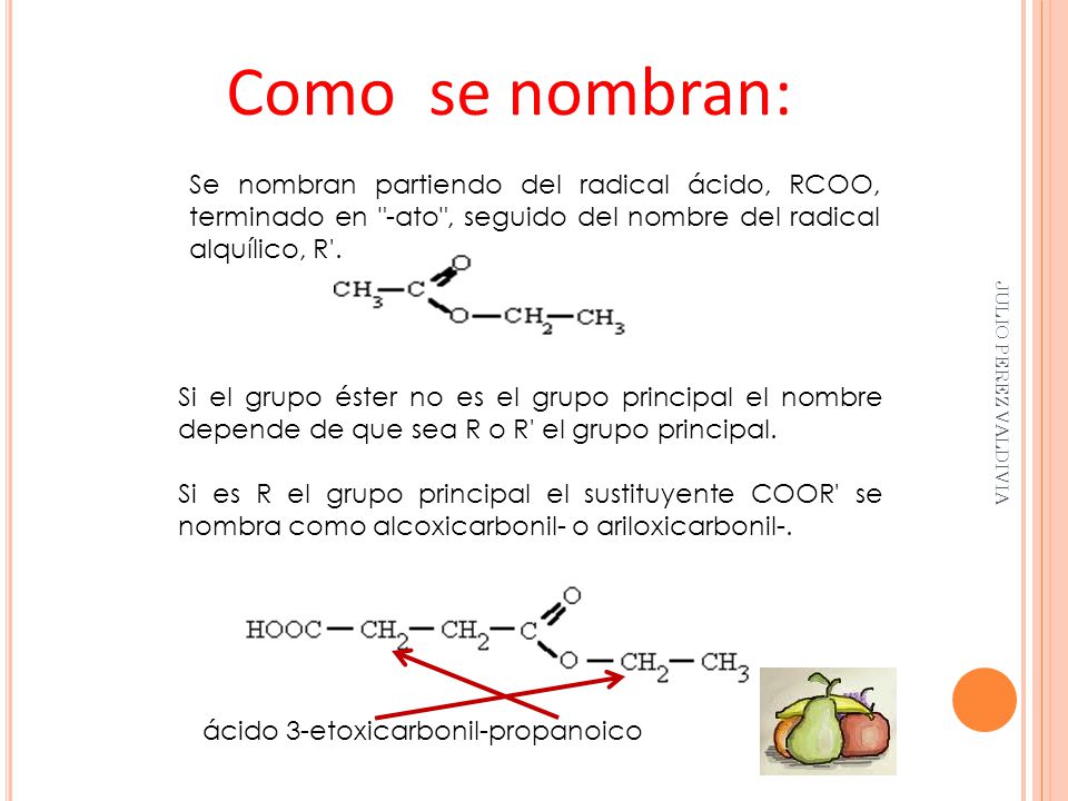 Como se nombran: Se nombran partiendo del radical ácido, RCOO, terminado en -ato , seguido del nombre del radical alquílico, R .