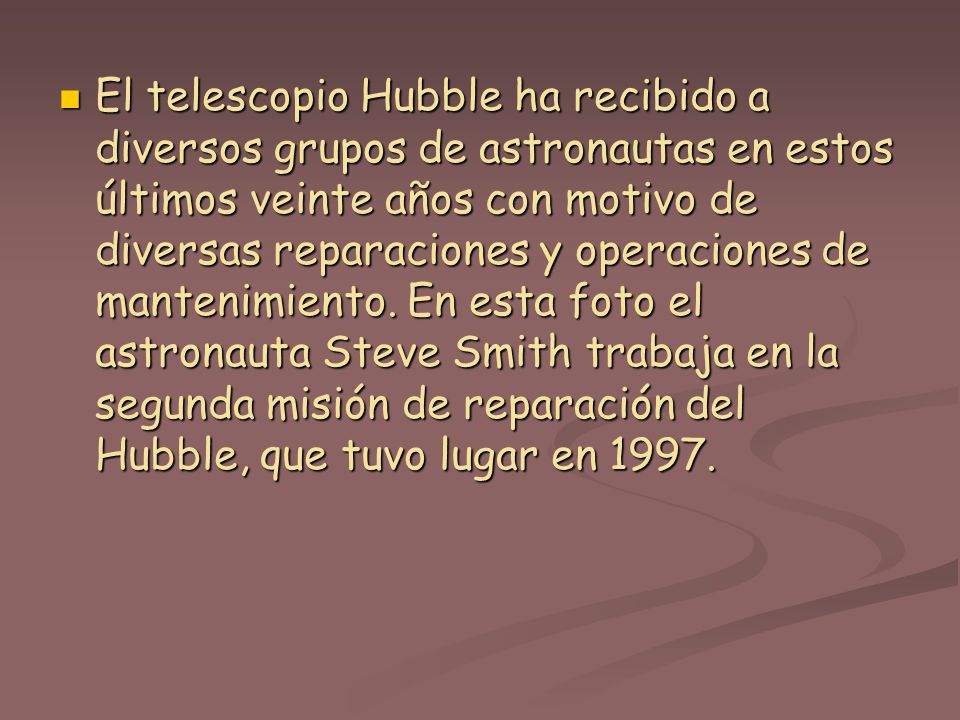 El telescopio Hubble ha recibido a diversos grupos de astronautas en estos últimos veinte años con motivo de diversas reparaciones y operaciones de mantenimiento.