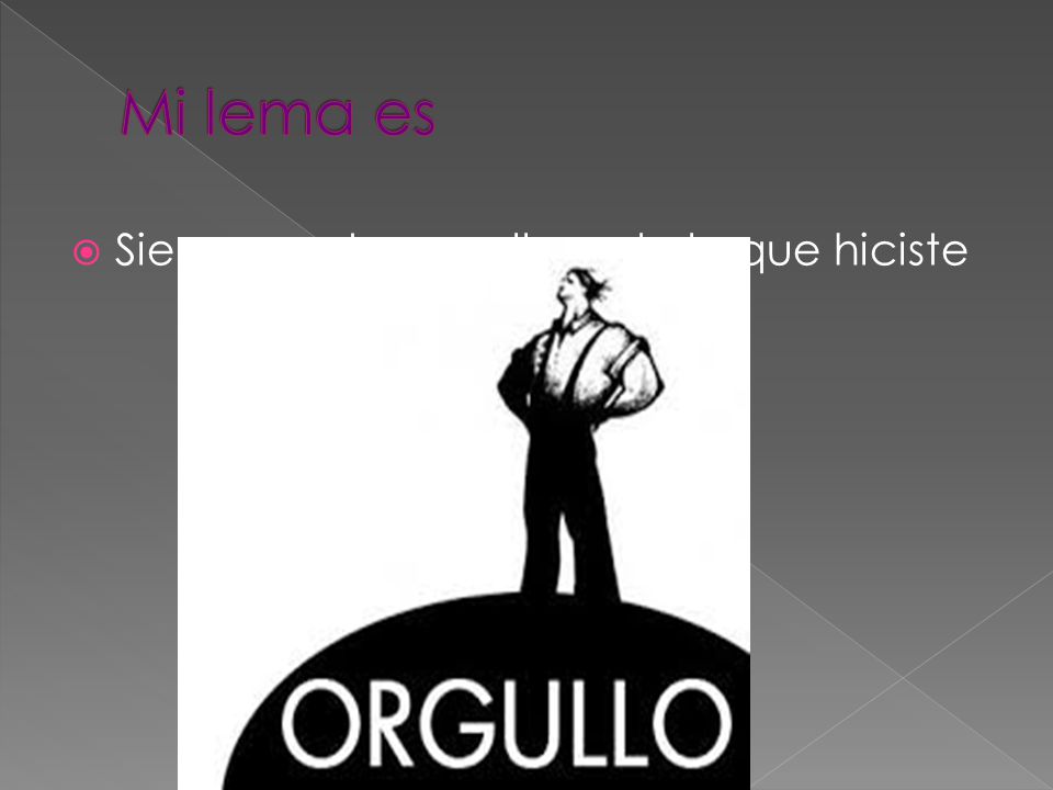 Mi lema es Siempre estar orgulloso de lo que hiciste