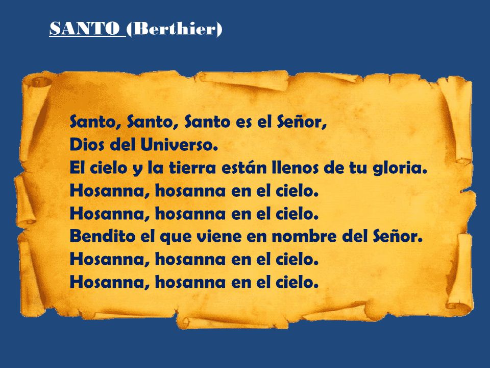SANTO (Berthier) Santo, Santo, Santo es el Señor, Dios del Universo. El cielo y la tierra están llenos de tu gloria.