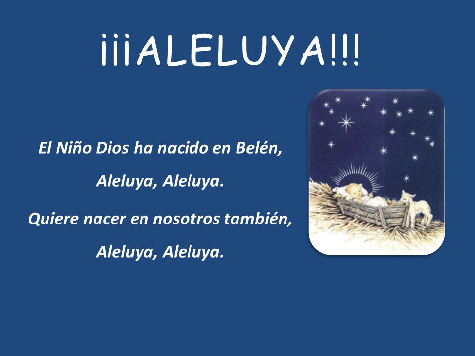 ¡¡¡ALELUYA!!! El Niño Dios ha nacido en Belén, Aleluya, Aleluya.