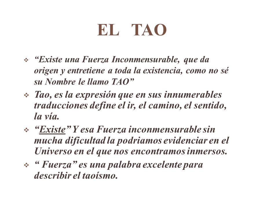EL TAO Existe una Fuerza Inconmensurable, que da origen y entretiene a toda la existencia, como no sé su Nombre le llamo TAO