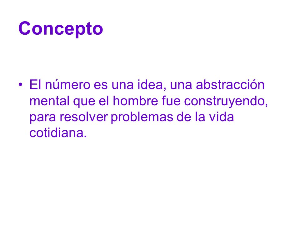 Concepto El número es una idea, una abstracción mental que el hombre fue construyendo, para resolver problemas de la vida cotidiana.