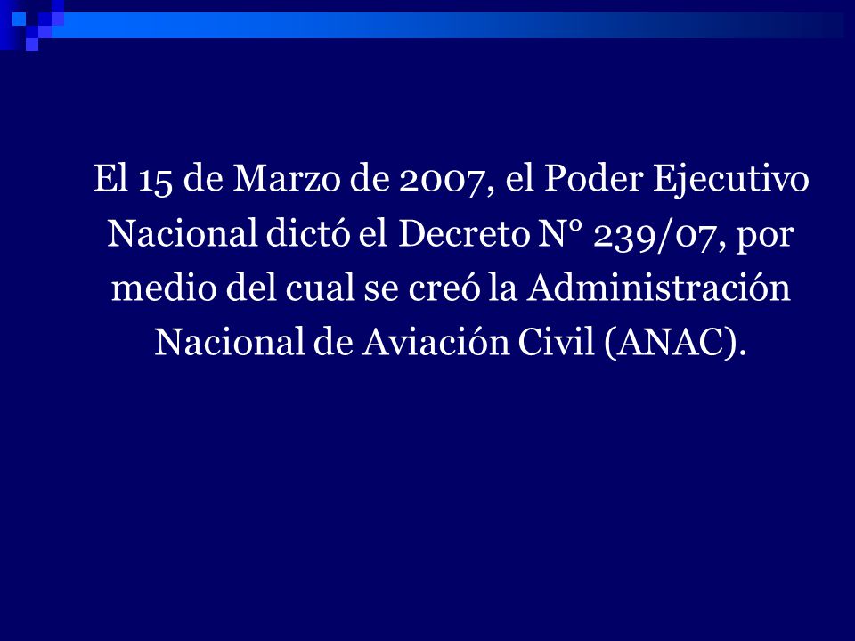 El 15 de Marzo de 2007, el Poder Ejecutivo Nacional dictó el Decreto N° 239/07, por medio del cual se creó la Administración Nacional de Aviación Civil (ANAC).