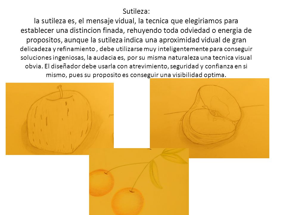 Sutileza: la sutileza es, el mensaje vidual, la tecnica que elegiriamos para establecer una distincion finada, rehuyendo toda odviedad o energia de propositos, aunque la sutileza indica una aproximidad vidual de gran delicadeza y refinamiento , debe utilizarse muy inteligentemente para conseguir soluciones ingeniosas, la audacia es, por su misma naturaleza una tecnica visual obvia.