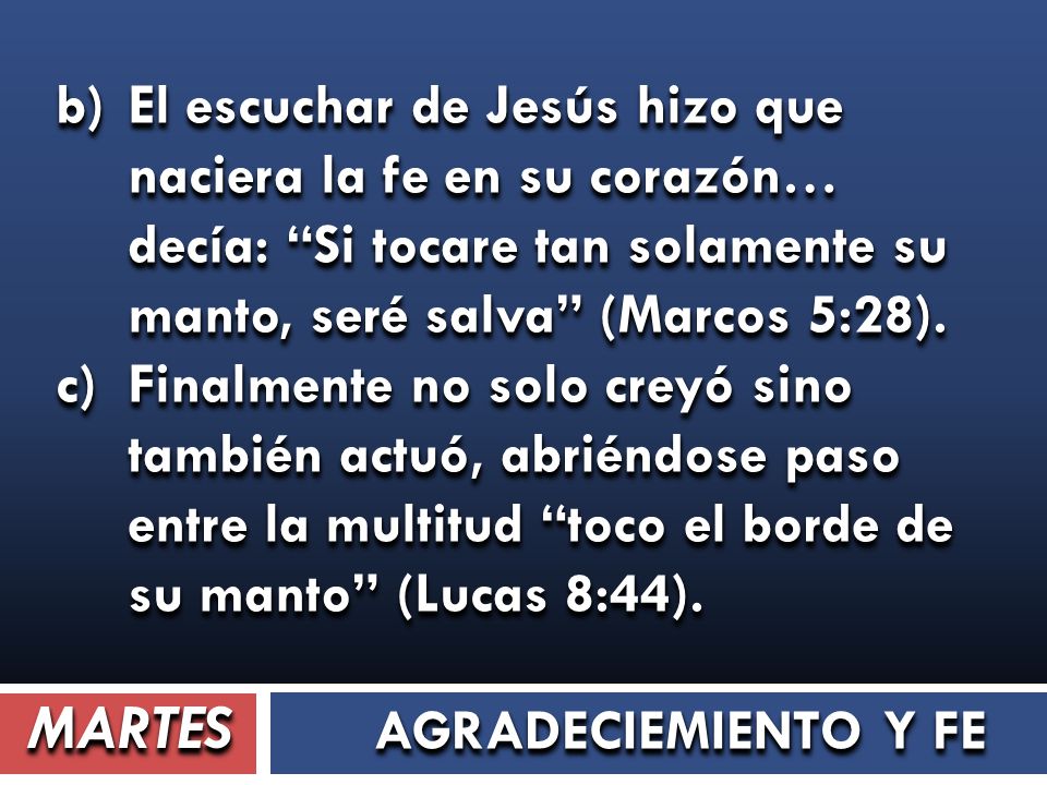 b) El escuchar de Jesús hizo que naciera la fe en su corazón… decía: Si tocare tan solamente su manto, seré salva (Marcos 5:28).