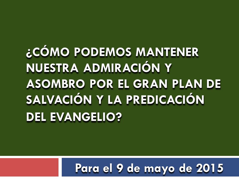 ¿CÓMO PODEMOS MANTENER NUESTRA ADMIRACIÓN Y ASOMBRO POR EL GRAN PLAN DE SALVACIÓN Y LA PREDICACIÓN DEL EVANGELIO