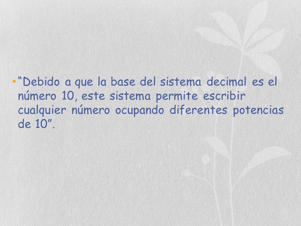Debido a que la base del sistema decimal es el número 10, este sistema permite escribir cualquier número ocupando diferentes potencias de 10 .