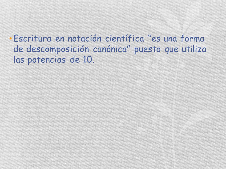 Escritura en notación científica es una forma de descomposición canónica puesto que utiliza las potencias de 10.