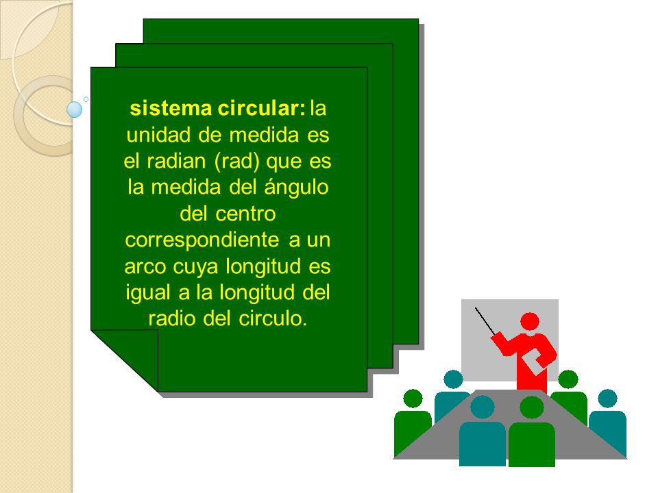 sistema circular: la unidad de medida es el radian (rad) que es la medida del ángulo del centro correspondiente a un arco cuya longitud es igual a la longitud del radio del circulo.
