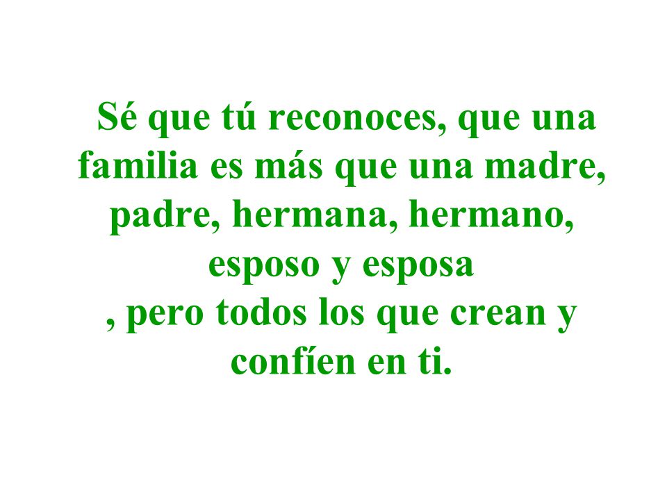 Sé que tú reconoces, que una familia es más que una madre, padre, hermana, hermano, esposo y esposa , pero todos los que crean y confíen en ti.
