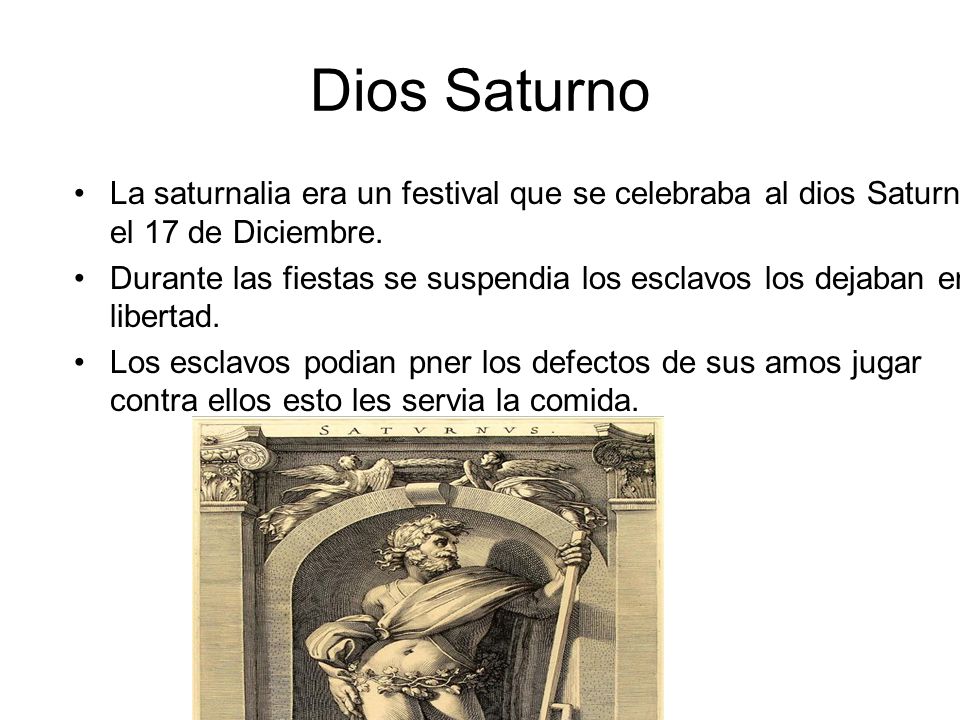Dios Saturno La saturnalia era un festival que se celebraba al dios Saturno el 17 de Diciembre.