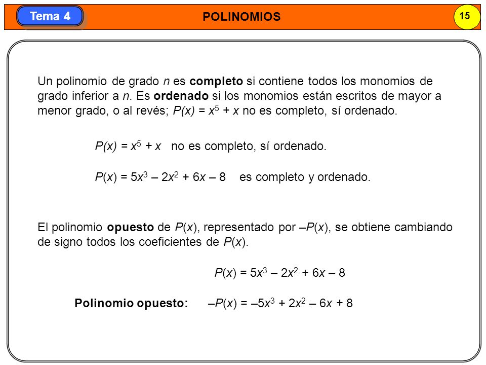 Un polinomio de grado n es completo si contiene todos los monomios de grado inferior a n. Es ordenado si los monomios están escritos de mayor a menor grado, o al revés; P(x) = x5 + x no es completo, sí ordenado.