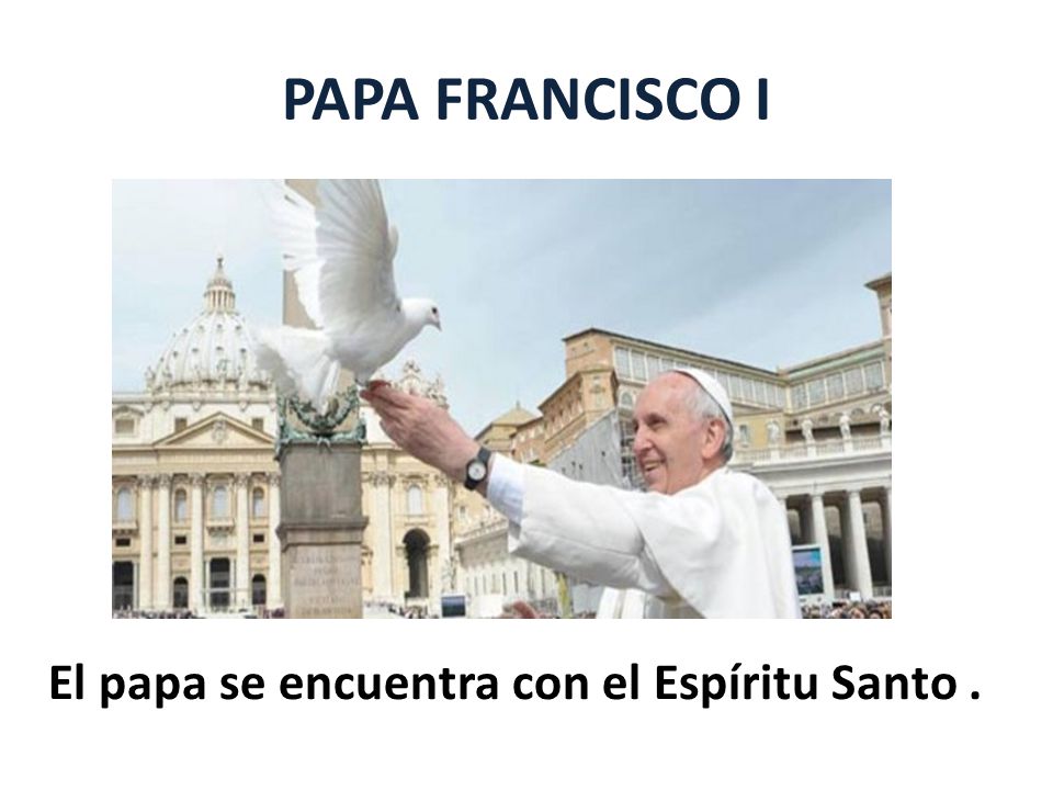 PAPA FRANCISCO I El papa se encuentra con el Espíritu Santo .