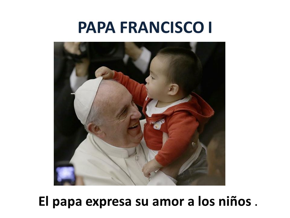 PAPA FRANCISCO I El papa expresa su amor a los niños .