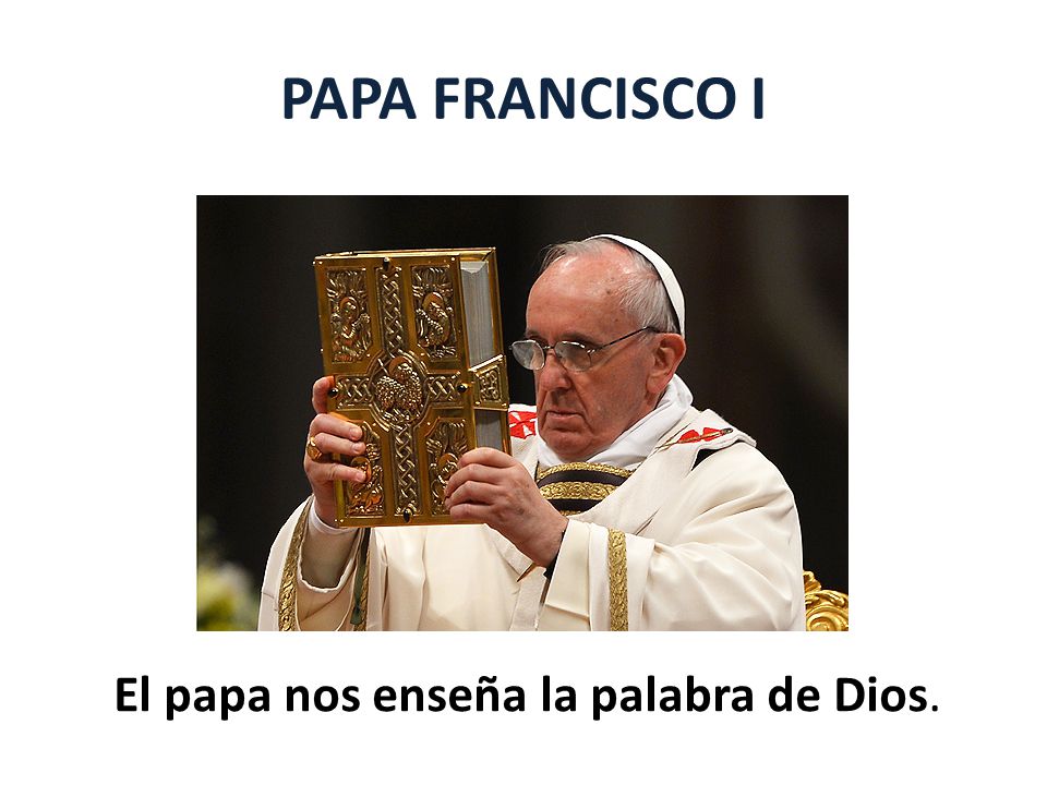 PAPA FRANCISCO I El papa nos enseña la palabra de Dios.