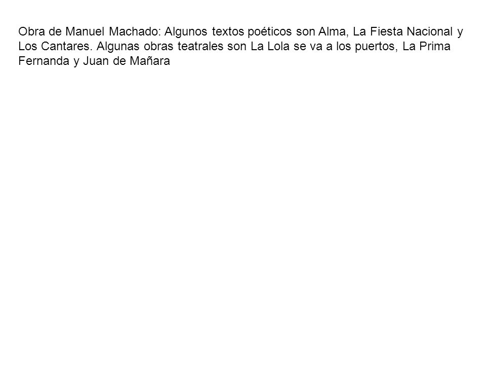 Obra de Manuel Machado: Algunos textos poéticos son Alma, La Fiesta Nacional y Los Cantares.