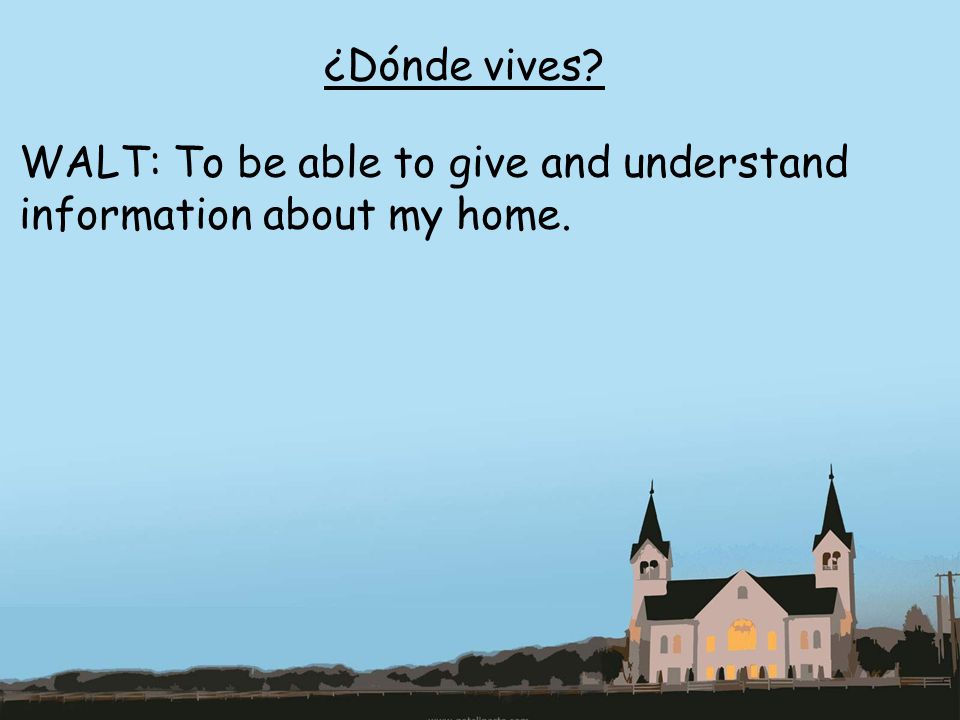 ¿Dónde vives WALT: To be able to give and understand information about my home.