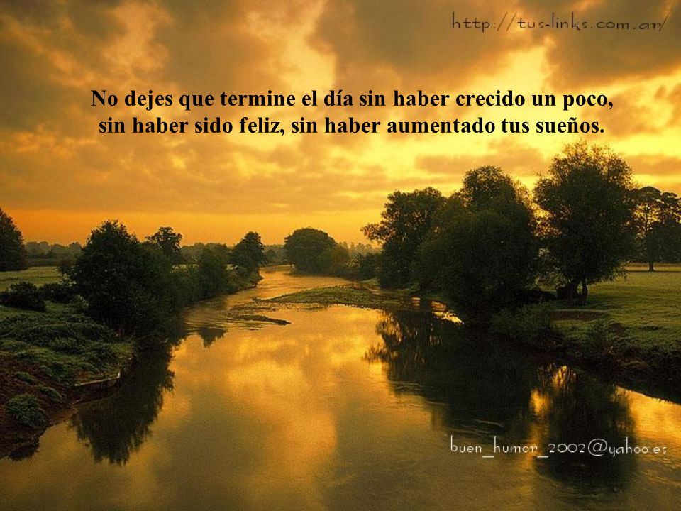 No dejes que termine el día sin haber crecido un poco, sin haber sido feliz, sin haber aumentado tus sueños.