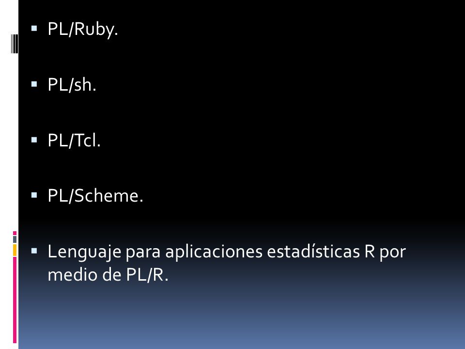 PL/Ruby. PL/sh. PL/Tcl. PL/Scheme. Lenguaje para aplicaciones estadísticas R por medio de PL/R.