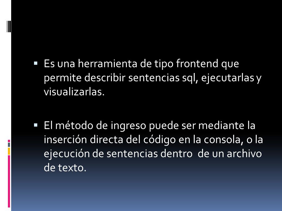Es una herramienta de tipo frontend que permite describir sentencias sql, ejecutarlas y visualizarlas.