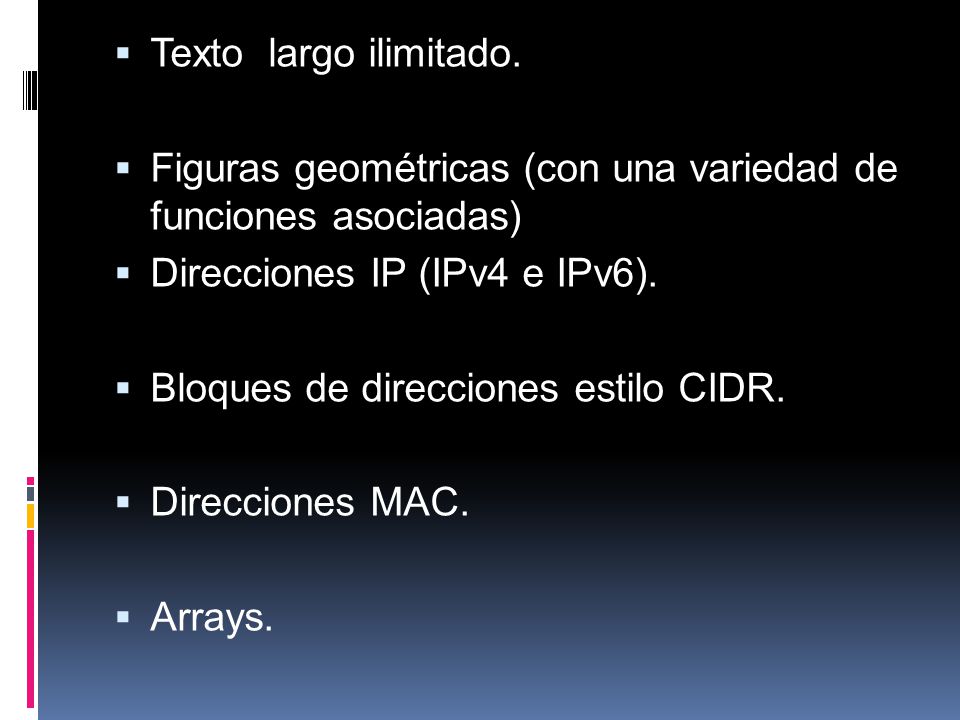 Texto largo ilimitado. Figuras geométricas (con una variedad de funciones asociadas) Direcciones IP (IPv4 e IPv6).