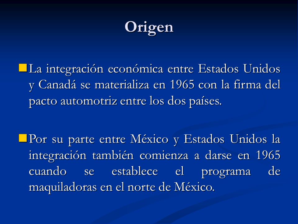 Origen La integración económica entre Estados Unidos y Canadá se materializa en 1965 con la firma del pacto automotriz entre los dos países.