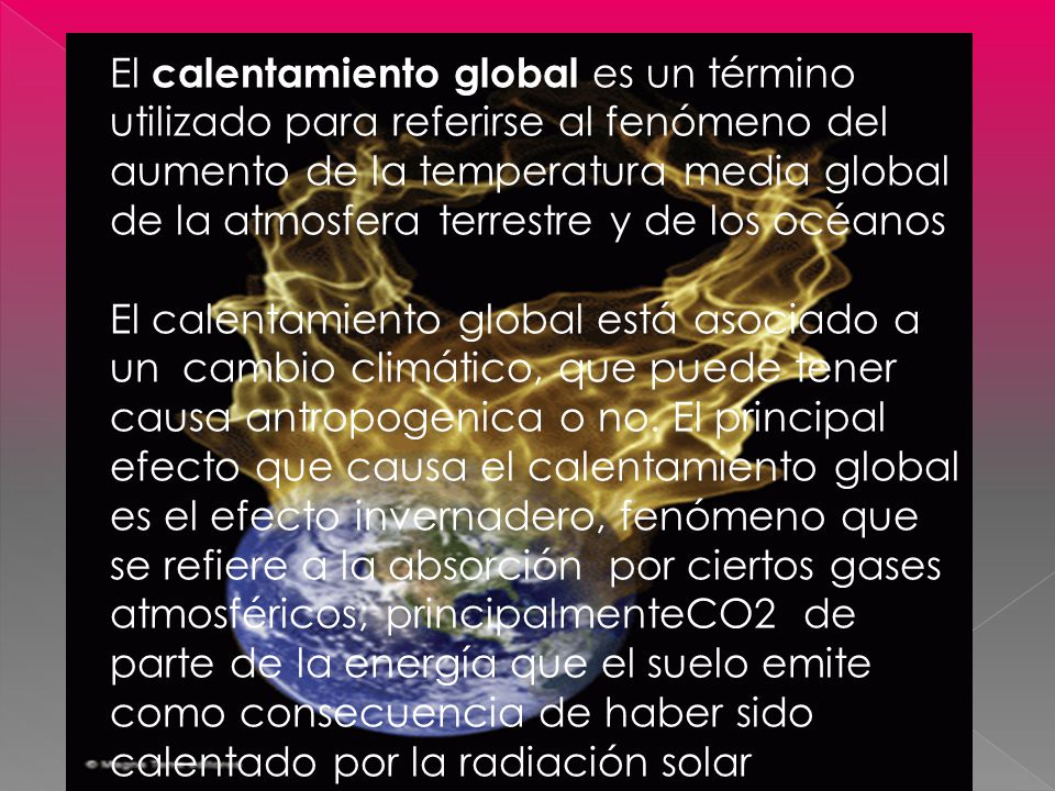 El calentamiento global es un término utilizado para referirse al fenómeno del aumento de la temperatura media global de la atmosfera terrestre y de los océanos
