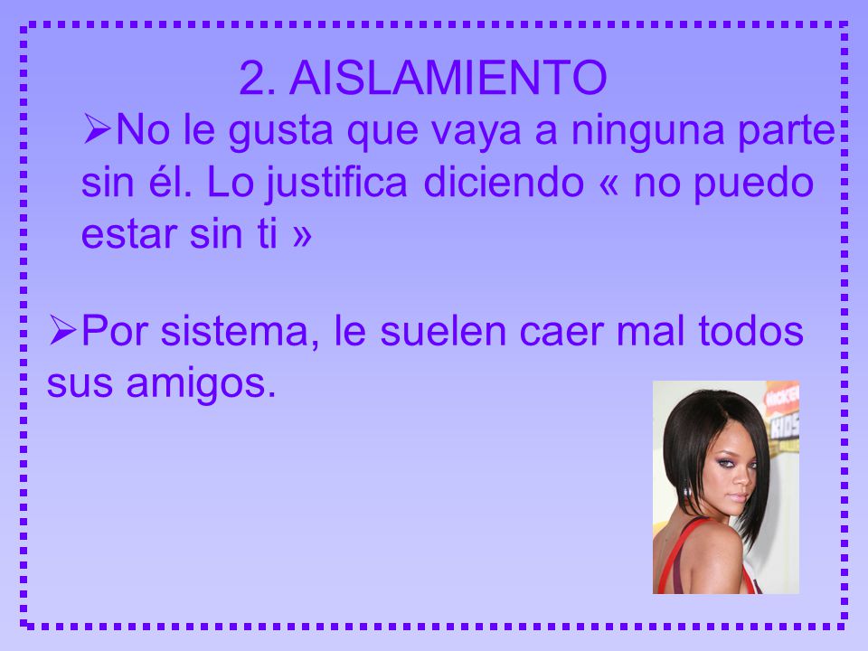 2. AISLAMIENTO No le gusta que vaya a ninguna parte sin él. Lo justifica diciendo « no puedo estar sin ti »
