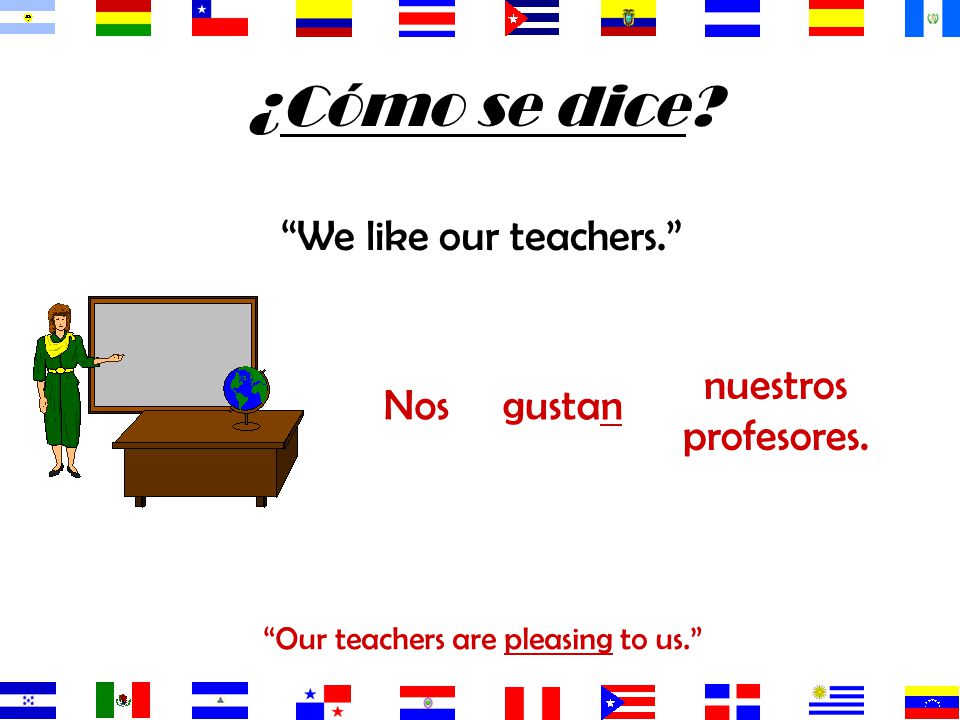Our teachers are pleasing to us.