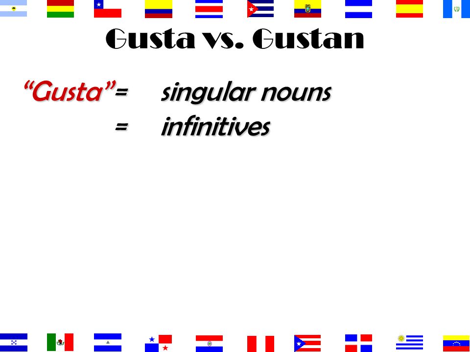 Gusta vs. Gustan Gusta = singular nouns = infinitives