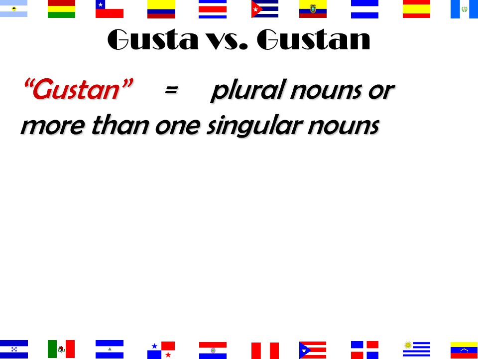Gusta vs. Gustan Gustan = plural nouns or more than one singular nouns