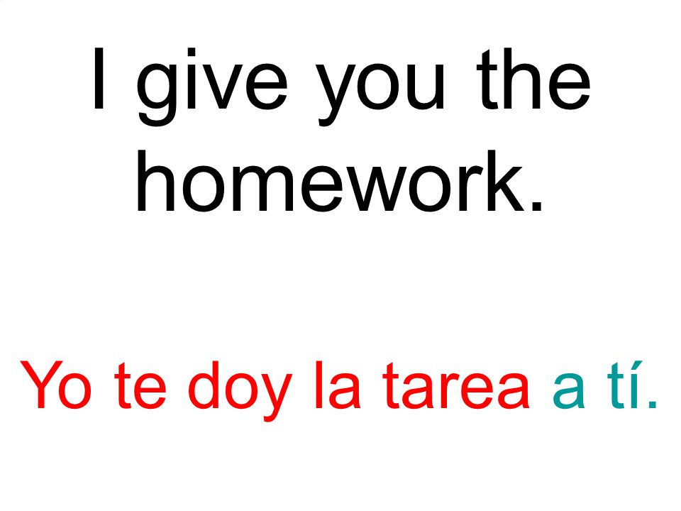I give you the homework. Yo te doy la tarea a tí.