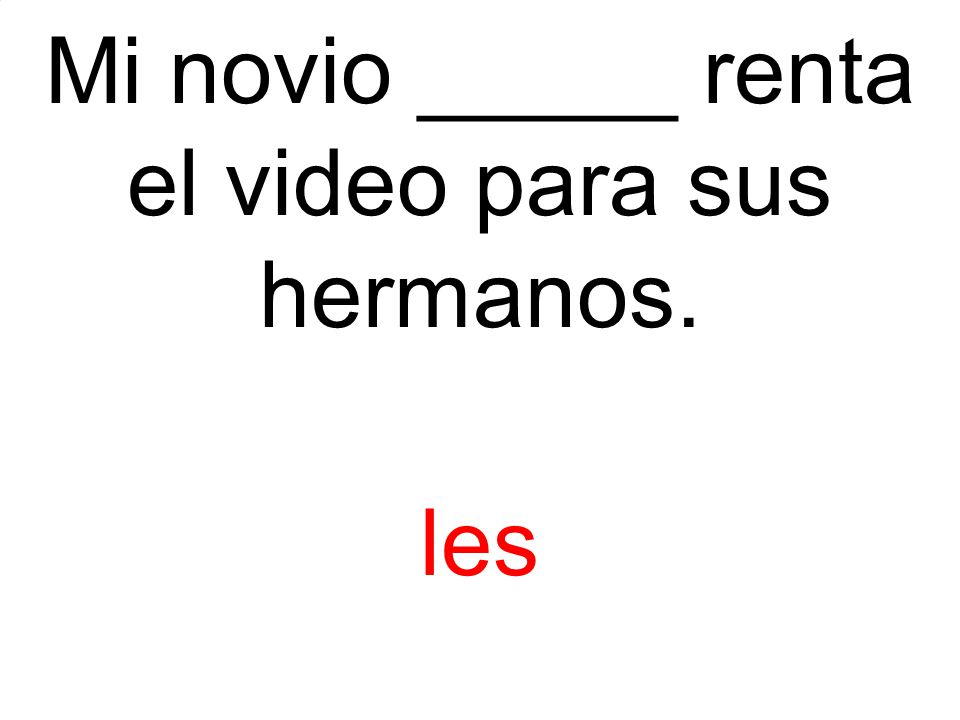 Mi novio _____ renta el video para sus hermanos.