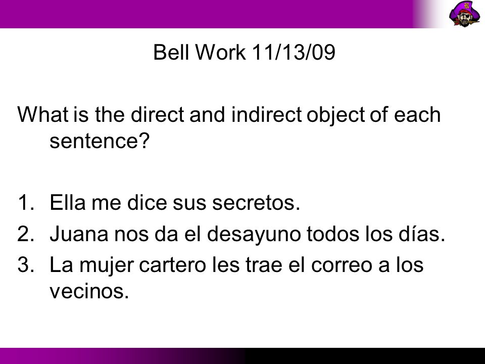 Bell Work 11/13/09 What is the direct and indirect object of each sentence Ella me dice sus secretos.