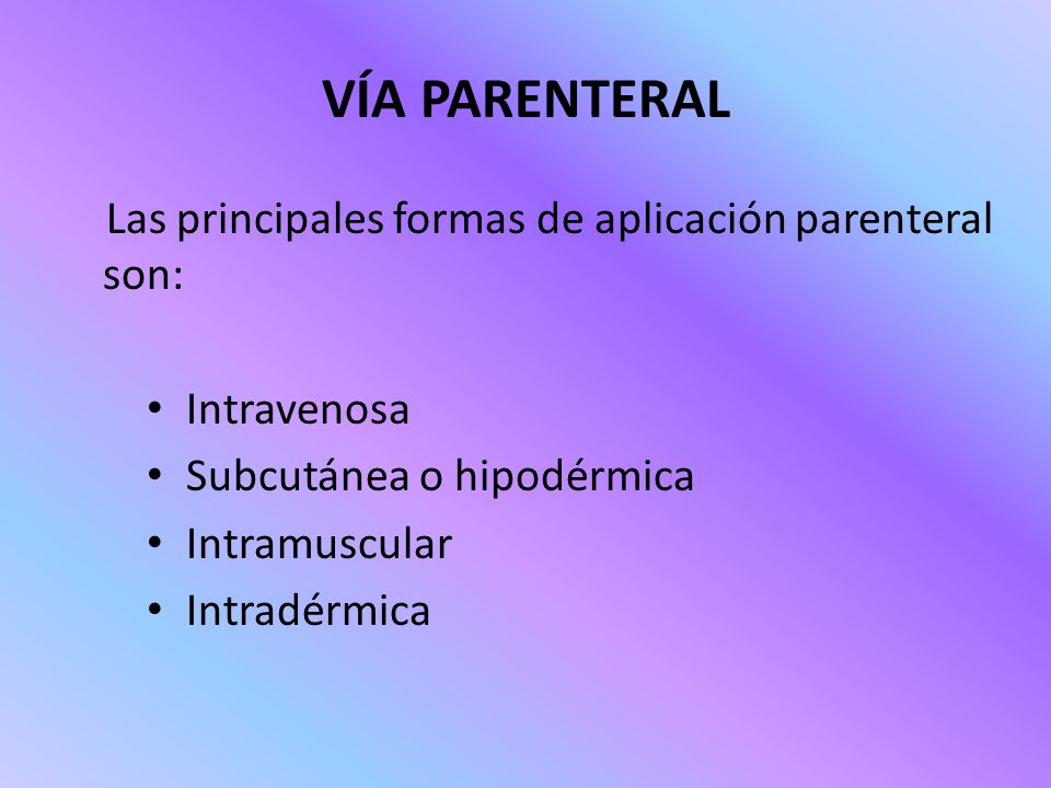 VÍA PARENTERAL Las principales formas de aplicación parenteral son: