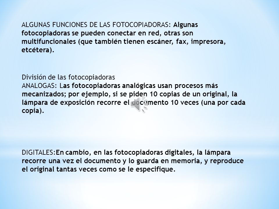 ALGUNAS FUNCIONES DE LAS FOTOCOPIADORAS: Algunas fotocopiadoras se pueden conectar en red, otras son multifuncionales (que también tienen escáner, fax, impresora, etcétera).