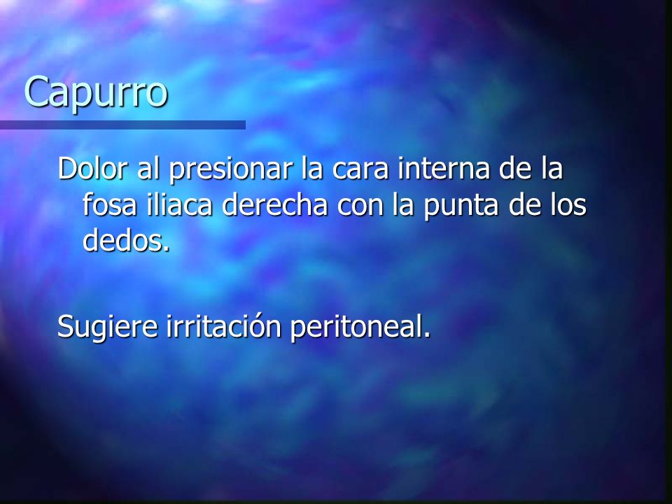 Capurro Dolor al presionar la cara interna de la fosa iliaca derecha con la punta de los dedos.