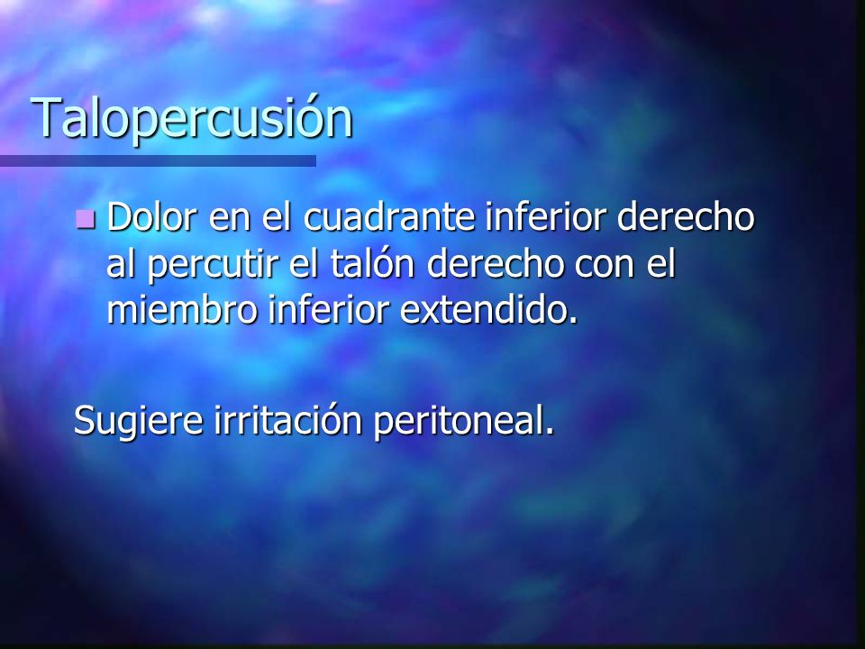 Talopercusión Dolor en el cuadrante inferior derecho al percutir el talón derecho con el miembro inferior extendido.