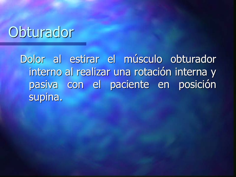 Obturador Dolor al estirar el músculo obturador interno al realizar una rotación interna y pasiva con el paciente en posición supina.