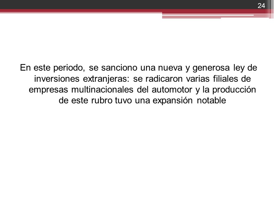 En este periodo, se sanciono una nueva y generosa ley de inversiones extranjeras: se radicaron varias filiales de empresas multinacionales del automotor y la producción de este rubro tuvo una expansión notable