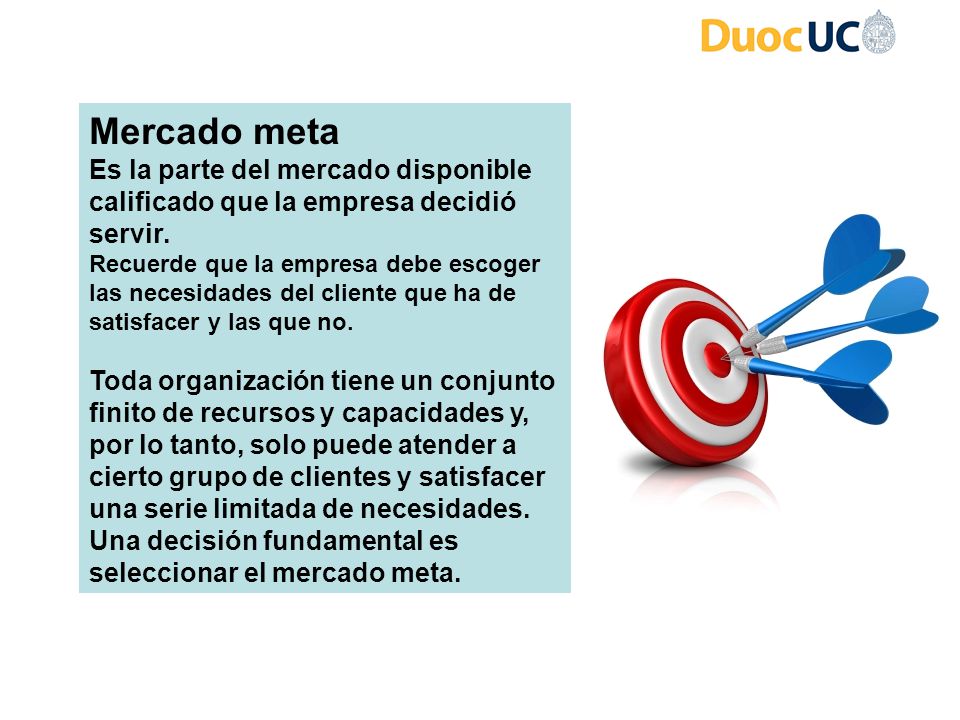 Mercado meta Es la parte del mercado disponible calificado que la empresa decidió servir.