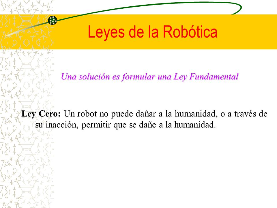 Leyes de la Robótica Una solución es formular una Ley Fundamental